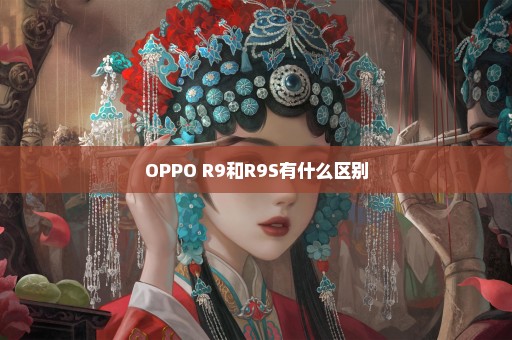 OPPO R9和R9S有什么区别