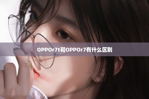 OPPOr7t和OPPOr7有什么区别