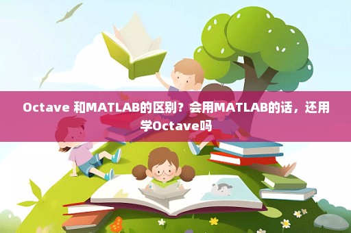 Octave 和MATLAB的区别？会用MATLAB的话，还用学Octave吗