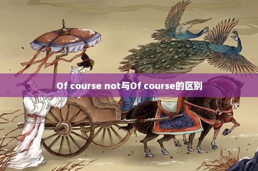 Of course not与Of course的区别