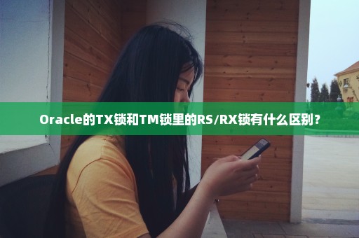 Oracle的TX锁和TM锁里的RS/RX锁有什么区别？