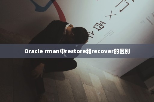 Oracle rman中restore和recover的区别