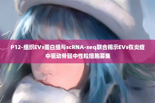 P12-组织EVs蛋白组与scRNA-seq联合揭示EVs在炎症中驱动骨髓中性粒细胞募集