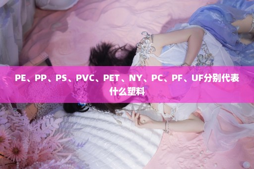 PE、PP、PS、PVC、PET、NY、PC、PF、UF分别代表什么塑料