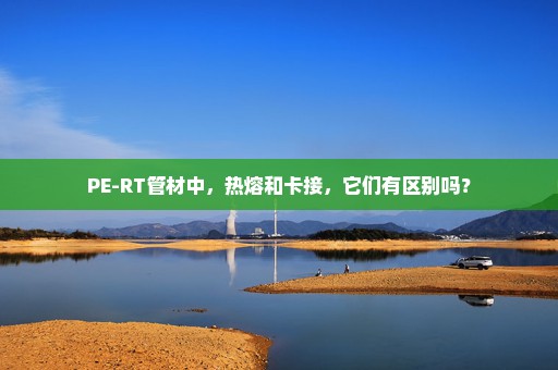 PE-RT管材中，热熔和卡接，它们有区别吗？