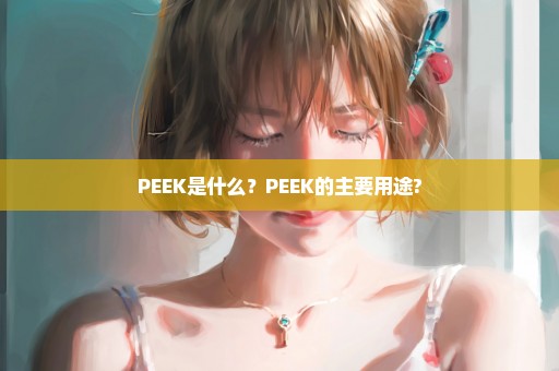 PEEK是什么？PEEK的主要用途?