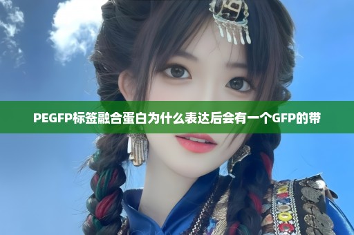 PEGFP标签融合蛋白为什么表达后会有一个GFP的带