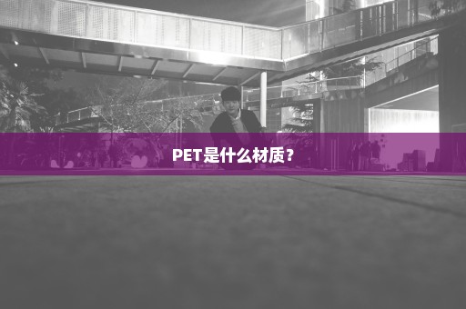 PET是什么材质？