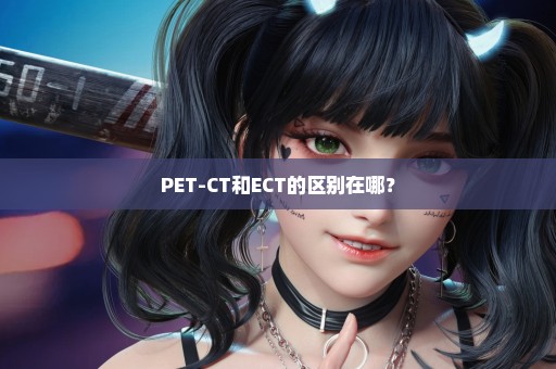 PET-CT和ECT的区别在哪？