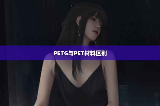 PETG与PET材料区别