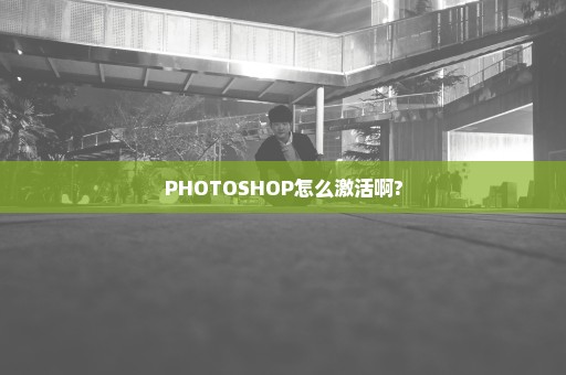 PHOTOSHOP怎么激活啊?