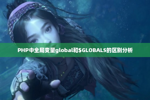 PHP中全局变量global和$GLOBALS的区别分析