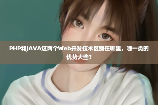 PHP和JAVA这两个Web开发技术区别在哪里，哪一类的优势大些？