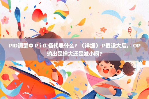 PID调整中 P i D 各代表什么？（详细） P值设大后， OP输出是增大还是减小啊？