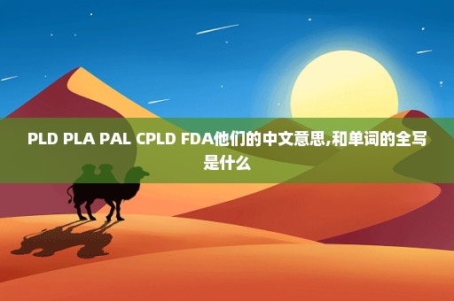 PLD PLA PAL CPLD FDA他们的中文意思,和单词的全写是什么