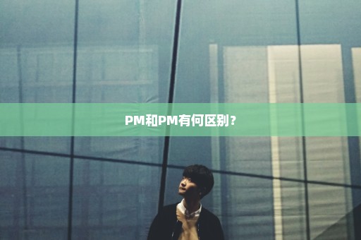 PM和PM有何区别？