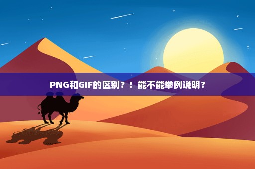 PNG和GIF的区别？！能不能举例说明？