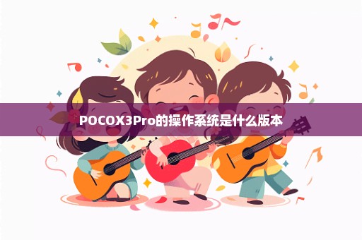 POCOX3Pro的操作系统是什么版本