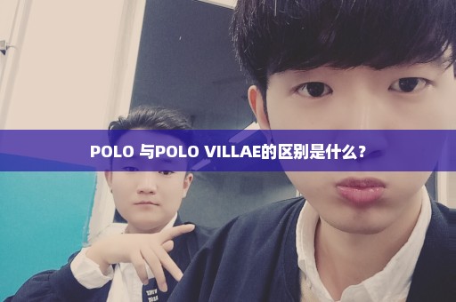 POLO 与POLO VILLAE的区别是什么？