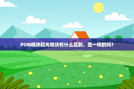 PON模块和光模块有什么区别，是一样的吗？