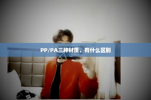 PP/PA三种材质，有什么区别