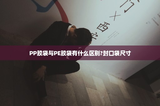 PP胶袋与PE胶袋有什么区别?封口袋尺寸