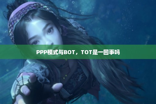 PPP模式与BOT，TOT是一回事吗