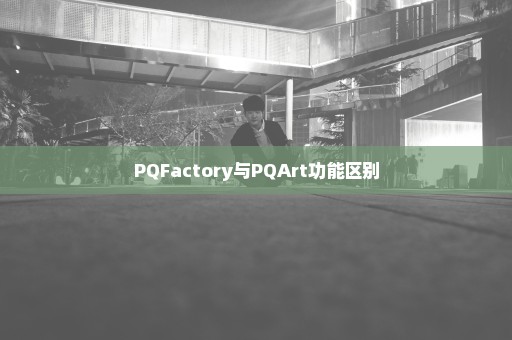 PQFactory与PQArt功能区别