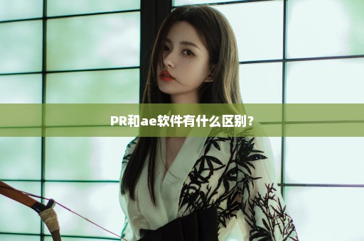 PR和ae软件有什么区别？