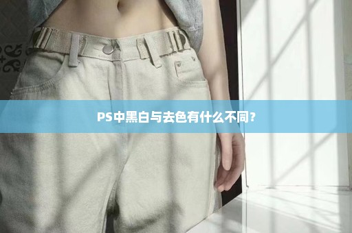 PS中黑白与去色有什么不同？