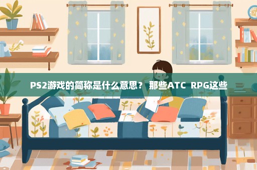 PS2游戏的简称是什么意思？ 那些ATC  RPG这些