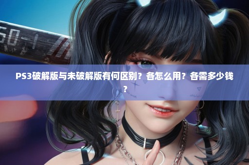 PS3破解版与未破解版有何区别？各怎么用？各需多少钱？