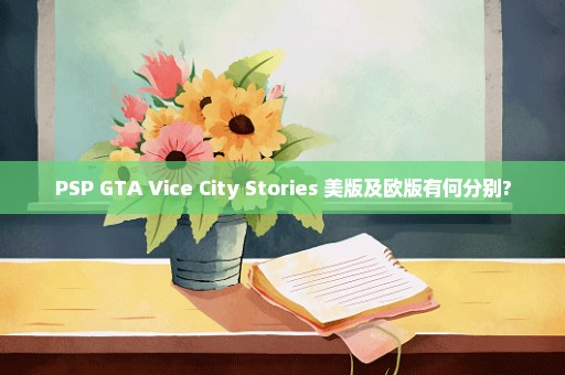 PSP GTA Vice City Stories 美版及欧版有何分别?