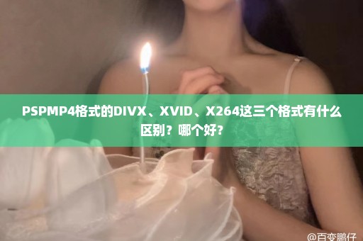 PSPMP4格式的DIVX、XVID、X264这三个格式有什么区别？哪个好？