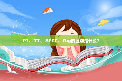 PT、 TT、 APTT、 Fbg的区别是什么？