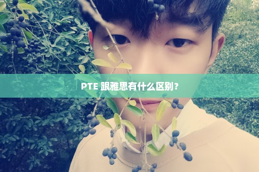 PTE 跟雅思有什么区别？