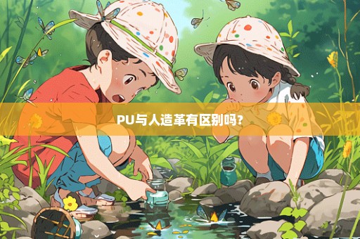 PU与人造革有区别吗？