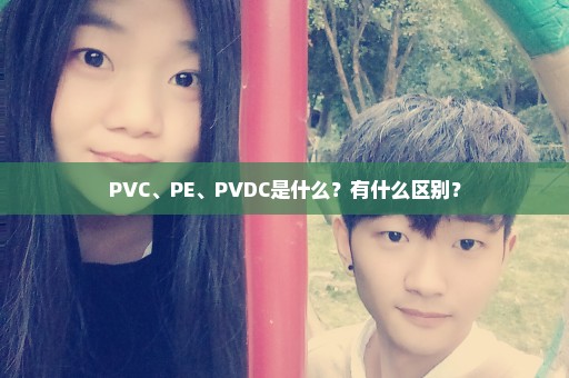 PVC、PE、PVDC是什么？有什么区别？