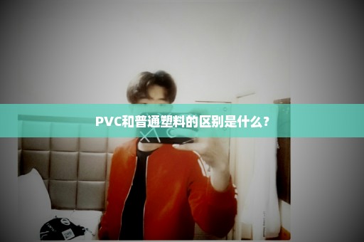 PVC和普通塑料的区别是什么？