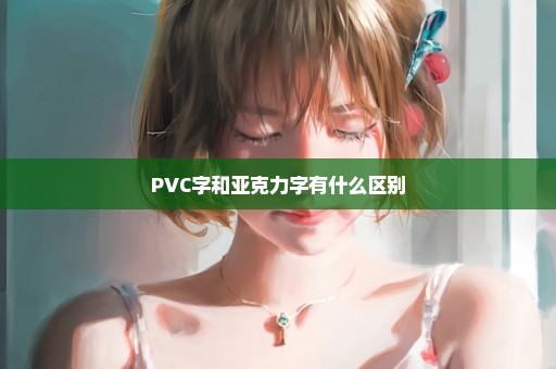 PVC字和亚克力字有什么区别