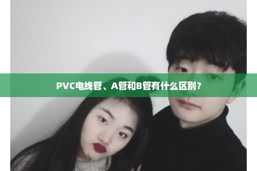 PVC电线管、A管和B管有什么区别？