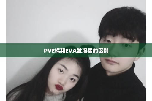 PVE棉和EVA发泡棉的区别