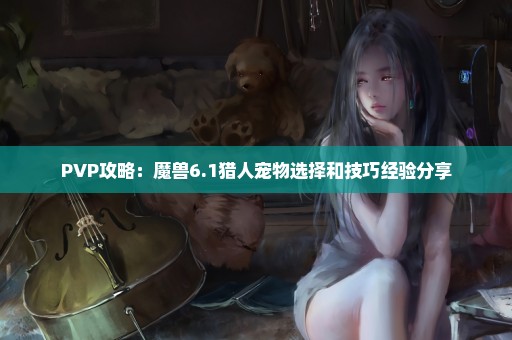 PVP攻略：魔兽6.1猎人宠物选择和技巧经验分享