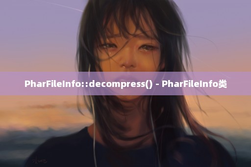 PharFileInfo::decompress() - PharFileInfo类