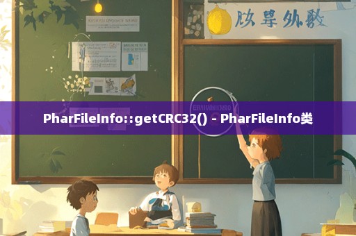 PharFileInfo::getCRC32() - PharFileInfo类