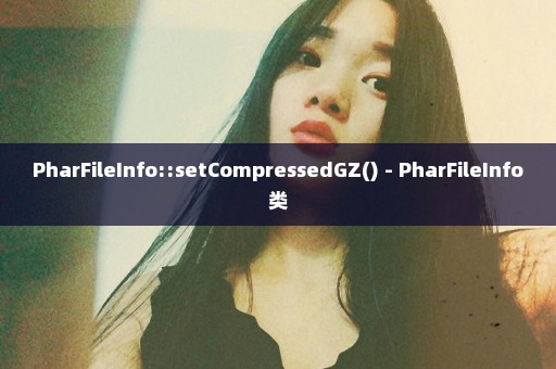 PharFileInfo::setCompressedGZ() - PharFileInfo类