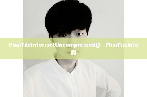 PharFileInfo::setUncompressed() - PharFileInfo类