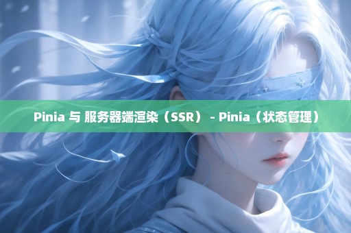 Pinia 与 服务器端渲染（SSR） - Pinia（状态管理）