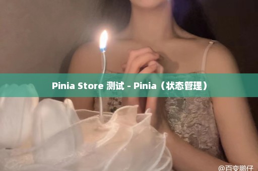 Pinia Store 测试 - Pinia（状态管理）