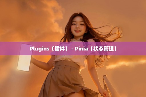 Plugins（插件） - Pinia（状态管理）